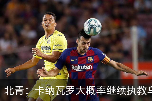 北青：卡纳瓦罗大概率继续执教乌兹别克斯坦，将与国足踢热身赛