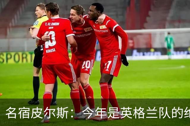 名宿皮尔斯：今年是英格兰队的绝佳机会，图赫尔要带队取得突破
