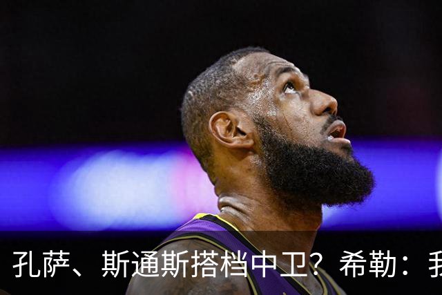 孔萨、斯通斯搭档中卫？希勒：我选择格伊和孔萨，斯通斯缺乏比赛