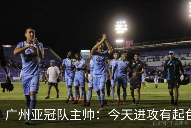 广州亚冠队主帅：今天进攻有起色 队员已进步很多