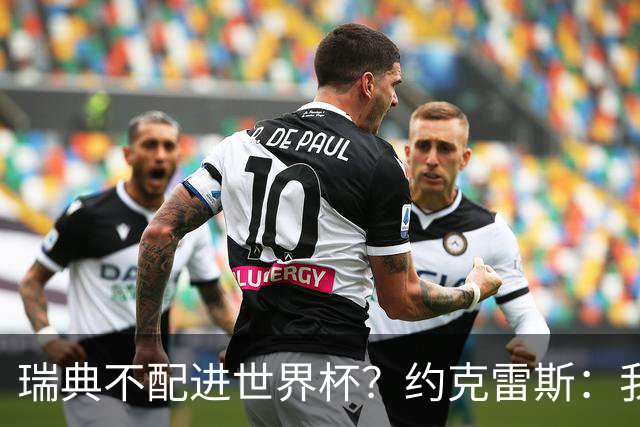 瑞典不配进世界杯？约克雷斯：我们凭实力进的，首战就5-1赢了