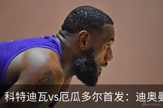 科特迪瓦vs厄瓜多尔首发：迪奥曼德PK凯塞多，凯西、因卡皮耶出战